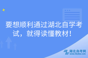 要想順利通過湖北自學(xué)考試，就得讀懂教材！