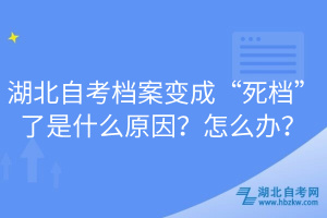 湖北自考檔案變成“死檔”了是什么原因？怎么辦？