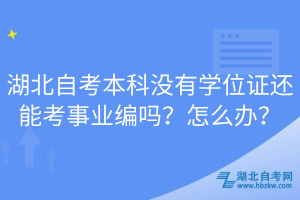 湖北自考本科沒有學(xué)位證還能考事業(yè)編嗎？怎么辦？