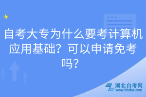 自考大專為什么要考計(jì)算機(jī)應(yīng)用基礎(chǔ)？可以申請(qǐng)免考嗎？