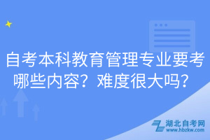 自考本科教育管理專業(yè)要考哪些內(nèi)容？難度很大嗎？
