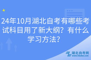 24年10月湖北自考有哪些考試科目用了新大綱？有什么學(xué)習(xí)方法？