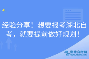 經(jīng)驗分享！想要報考湖北自考，就要提前做好規(guī)劃！