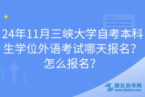 24年11月三峽大學(xué)自考本科生學(xué)位外語考試哪天報名？怎么報名？