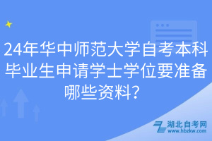 24年華中師范大學(xué)自考本科畢業(yè)生申請(qǐng)學(xué)士學(xué)位要準(zhǔn)備哪些資料？