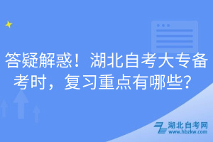 答疑解惑！湖北自考大專(zhuān)備考時(shí)，復(fù)習(xí)重點(diǎn)有哪些？
