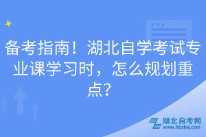 備考指南！湖北自學(xué)考試專業(yè)課學(xué)習(xí)時(shí)，怎么規(guī)劃重點(diǎn)？