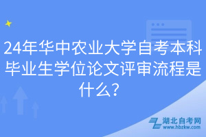 24年華中農業(yè)大學自考本科畢業(yè)生學位論文評審流程是什么？