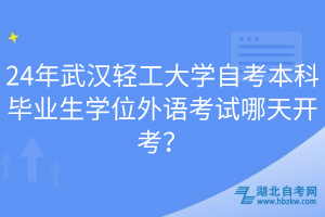 24年武漢輕工大學自考本科畢業(yè)生學位外語考試哪天開考？