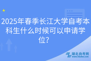 2025年春季長(zhǎng)江大學(xué)自考本科生什么時(shí)候可以申請(qǐng)學(xué)位？