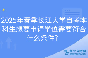 2025年春季長(zhǎng)江大學(xué)自考本科生想要申請(qǐng)學(xué)位需要符合什么條件？