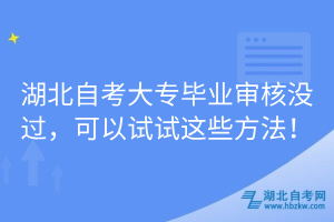 湖北自考大專畢業(yè)審核沒過，可以試試這些方法！