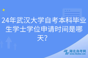24年武漢大學(xué)自考本科畢業(yè)生學(xué)士學(xué)位申請(qǐng)時(shí)間是哪天？