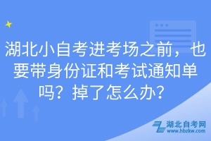 湖北小自考進(jìn)考場(chǎng)之前，也要帶身份證和考試通知單嗎？掉了怎么辦？