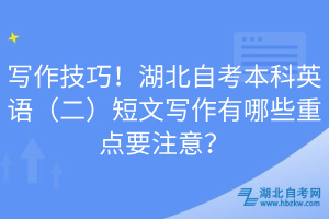 寫作技巧！湖北自考本科英語（二）短文寫作有哪些重點要注意？
