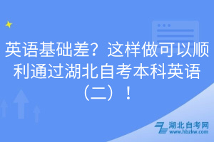 英語(yǔ)基礎(chǔ)差？這樣做可以順利通過(guò)湖北自考本科英語(yǔ)（二）！
