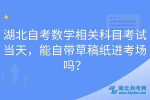 湖北自考數(shù)學相關科目考試當天，能自帶草稿紙進考場嗎？