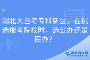 湖北大自考專科新生，在挑選報考院校時，選公辦還是民辦？