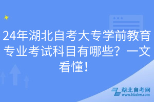 24年湖北自考大專學(xué)前教育專業(yè)考試科目有哪些？一文看懂！