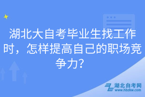 湖北大自考畢業(yè)生找工作時(shí)，怎樣提高自己的職場(chǎng)競(jìng)爭(zhēng)力？