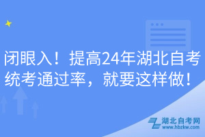閉眼入！提高24年湖北自考統(tǒng)考通過率，就要這樣做！