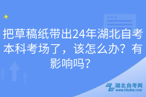 把草稿紙帶出24年湖北自考本科考場(chǎng)了，該怎么辦？有影響嗎？
