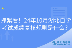 抓緊看！24年10月湖北自學(xué)考試成績(jī)復(fù)核規(guī)則是什么？
