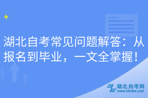 湖北自考常見問題解答：從報名到畢業(yè)，一文全掌握！