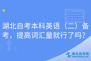 湖北自考本科英語（二）備考，提高詞匯量就行了嗎？