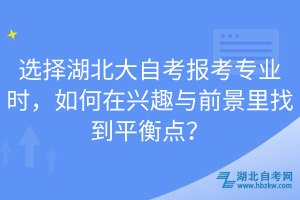 選擇湖北大自考報考專業(yè)時，如何在興趣與前景里找到平衡點？
