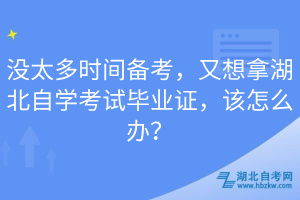 沒太多時間備考，又想拿湖北自學(xué)考試畢業(yè)證，該怎么辦？