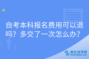 自考本科報(bào)名費(fèi)用可以退嗎？多交了一次怎么辦？
