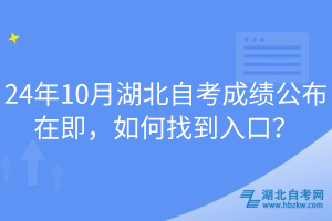 24年10月湖北自考成績公布在即，如何找到入口？
