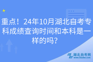 重點！24年10月湖北自考專科成績查詢時間和本科是一樣的嗎？