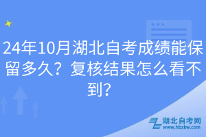 24年10月湖北自考成績能保留多久？復(fù)核結(jié)果怎么看不到？