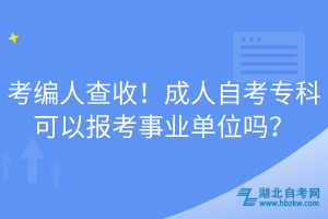 考編人查收！成人自考專科可以報考事業(yè)單位嗎？