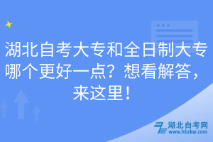 湖北自考大專(zhuān)和全日制大專(zhuān)哪個(gè)更好一點(diǎn)？想看解答，來(lái)這里！