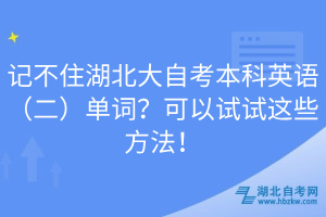 記不住湖北大自考本科英語（二）單詞？可以試試這些方法！