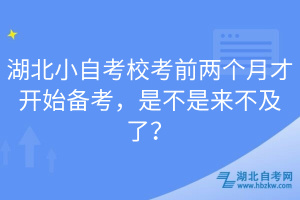 湖北小自考?？记皟蓚€(gè)月才開(kāi)始備考，是不是來(lái)不及了？