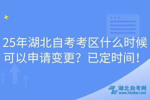 25年湖北自考考區(qū)什么時候可以申請變更？已定時間！