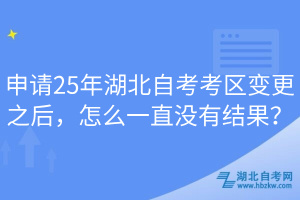 申請25年湖北自考考區(qū)變更之后，怎么一直沒有結(jié)果？