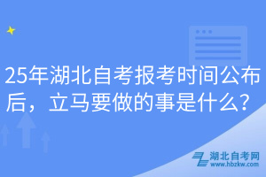 25年湖北自考報考時間公布后，立馬要做的事是什么？