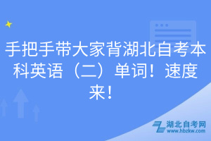 手把手帶大家背湖北自考本科英語(yǔ)（二）單詞！速度來(lái)！