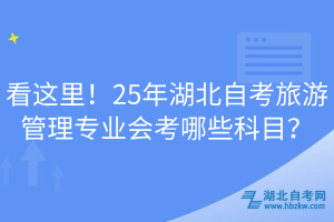 看這里！25年湖北自考旅游管理專業(yè)會考哪些科目？