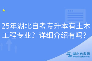 25年湖北自考專升本有土木工程專業(yè)？詳細介紹有嗎？
