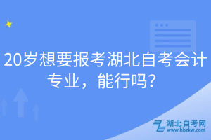 20歲想要報(bào)考湖北自考會(huì)計(jì)專業(yè)，能行嗎？