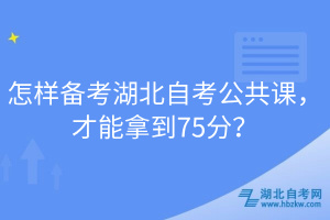 怎樣備考湖北自考公共課，才能拿到75分？