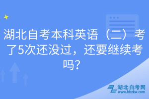 湖北自考本科英語（二）考了5次還沒過，還要繼續(xù)考嗎？