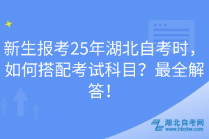 新生報考25年湖北自考時，如何搭配考試科目？最全解答！