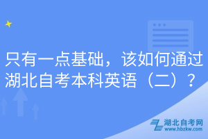 只有一點基礎(chǔ)，該如何通過湖北自考本科英語（二）？